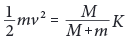 (1/2)mv^{2}={M/(M+m)K}