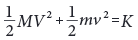 (1/2)MV^{2}+(1/2)mv^{2}=K